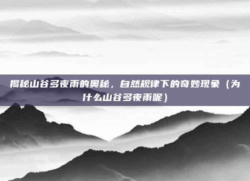 揭秘山谷多夜雨的奥秘,自然规律下的奇妙现象(为什么山谷多夜雨呢)