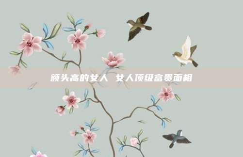 额头高的女人 女人顶级富贵面相