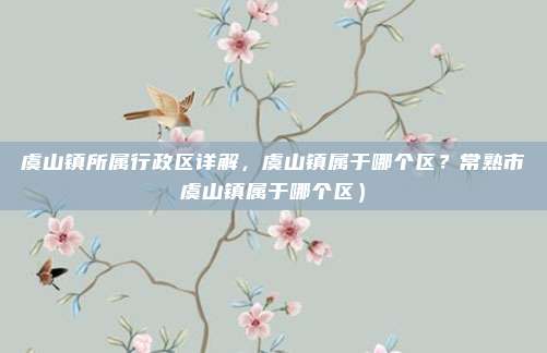 虞山镇所属行政区详解,虞山镇属于哪个区?常熟市虞山镇属于哪个区)