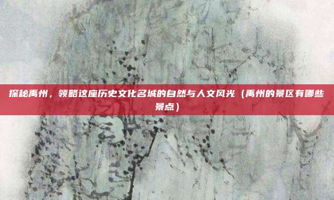 探秘禹州,领略这座历史文化名城的自然与人文风光(禹州的景区有哪些景点)