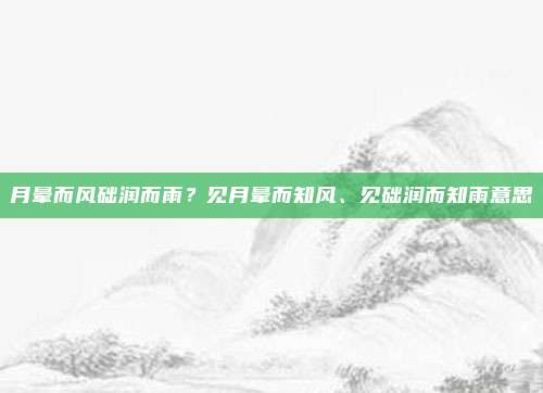 月晕而风础润而雨?见月晕而知风、见础润而知雨意思
