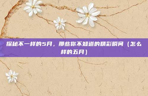 探秘不一样的5月,那些你不知道的精彩瞬间(怎么样的五月)