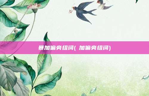 暴加偏旁组词(叕加偏旁组词)