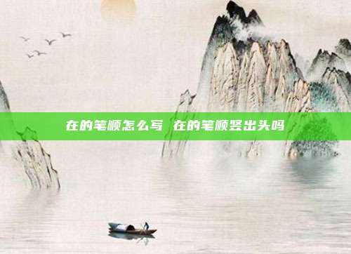 在的笔顺怎么写 在的笔顺竖出头吗