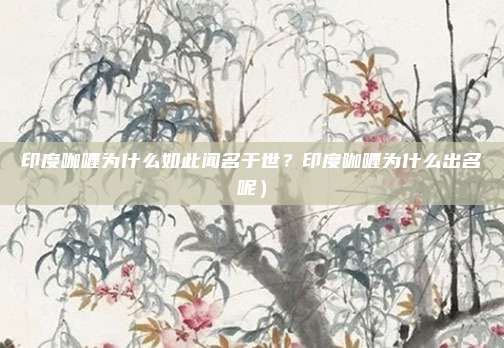 印度咖喱为什么如此闻名于世?印度咖喱为什么出名呢)