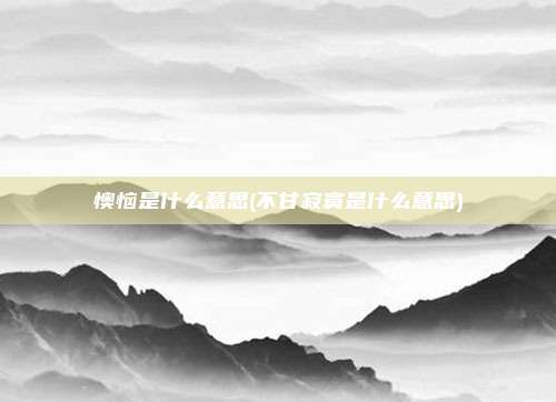 懊恼是什么意思(不甘寂寞是什么意思)
