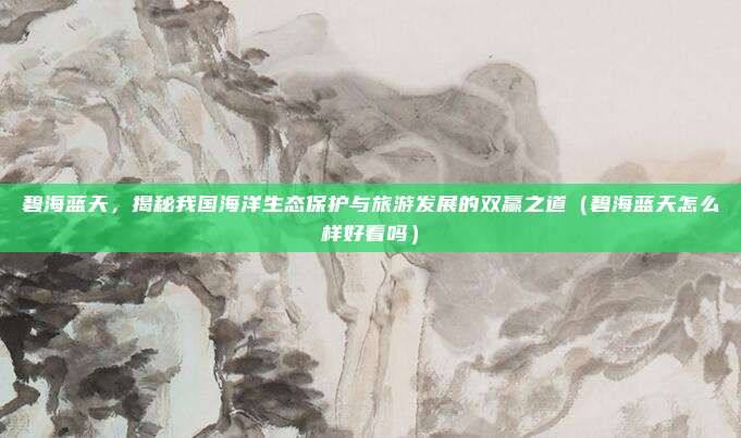 碧海蓝天,揭秘我国海洋生态保护与旅游发展的双赢之道(碧海蓝天怎么样好看吗)