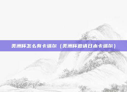 美洲杯怎么有卡塔尔（美洲杯邀请日本卡塔尔）