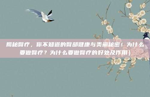 揭秘臀疗,你不知道的臀部健康与美丽秘密!为什么要做臀疗?为什么要做臀疗的好处及作用)
