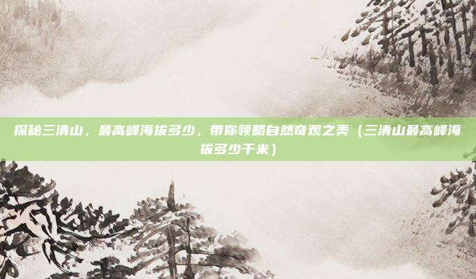 探秘三清山,最高峰海拔多少,带你领略自然奇观之美(三清山最高峰海拔多少千米)