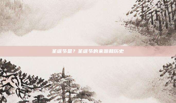 圣诞节是？圣诞节的来源和历史