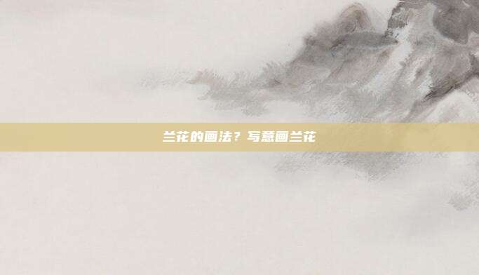 兰花的画法?写意画兰花