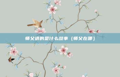 师父讲的是什么故事（师父在哪）