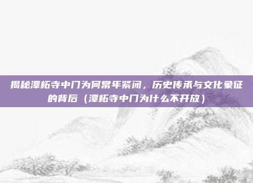 揭秘潭柘寺中门为何常年紧闭,历史传承与文化象征的背后(潭柘寺中门为什么不开放)