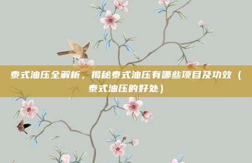 泰式油压全解析,揭秘泰式油压有哪些项目及功效(泰式油压的好处)