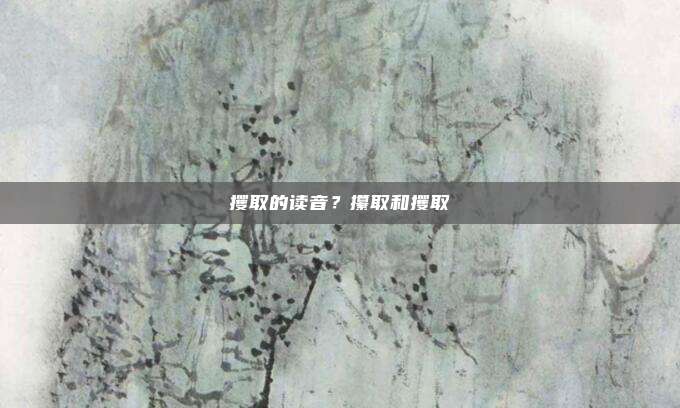 攫取的读音？攥取和攫取