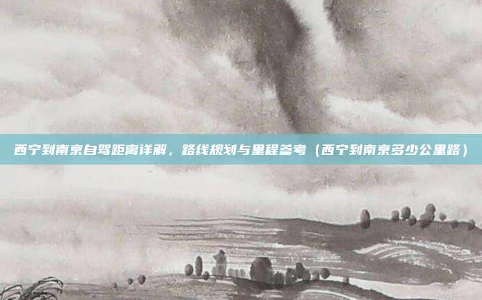 西宁到南京自驾距离详解,路线规划与里程参考(西宁到南京多少公里路)