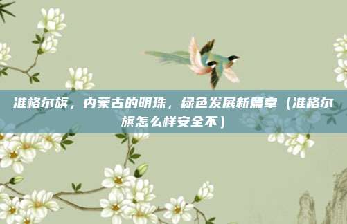 准格尔旗,内蒙古的明珠,绿色发展新篇章(准格尔旗怎么样安全不)