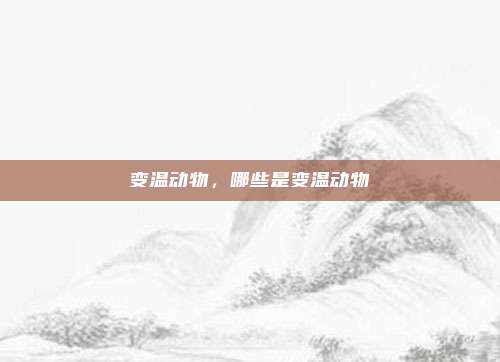 变温动物，哪些是变温动物