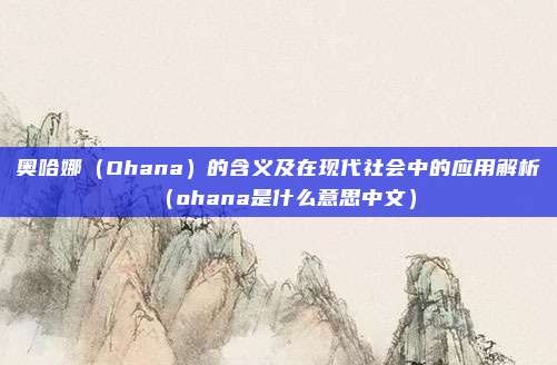 奥哈娜(Ohana)的含义及在现代社会中的应用解析(ohana是什么意思中文)