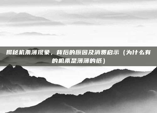 揭秘机票薄现象,背后的原因及消费启示(为什么有的机票是薄薄的纸)