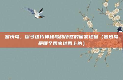 塞班岛,探寻这片神秘岛屿所在的国家地图(塞班岛是哪个国家地图上的)