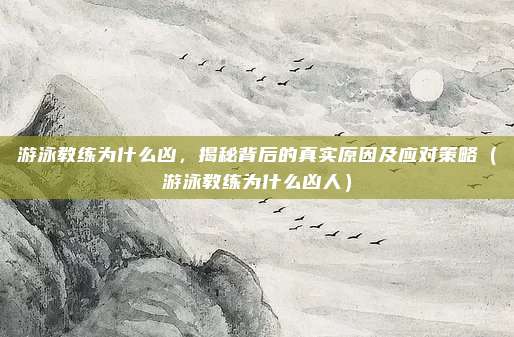 游泳教练为什么凶,揭秘背后的真实原因及应对策略(游泳教练为什么凶人)