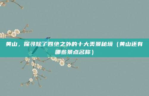 黄山,探寻除了四绝之外的十大美景秘境(黄山还有哪些景点名称)