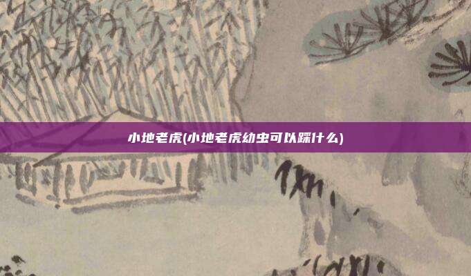 小地老虎(小地老虎幼虫可以踩什么)