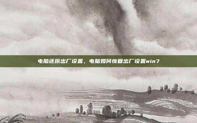 电脑还原出厂设置,电脑如何恢复出厂设置win7