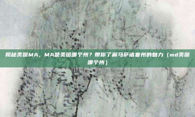 揭秘美国MA,MA是美国哪个州?带你了解马萨诸塞州的魅力(md美国哪个州)
