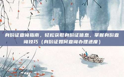 身份证查询指南,轻松获取身份证信息,掌握身份查询技巧(身份证如何查询办理进度)