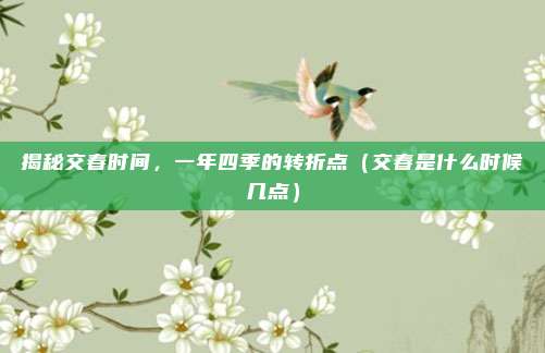 揭秘交春时间,一年四季的转折点(交春是什么时候几点)