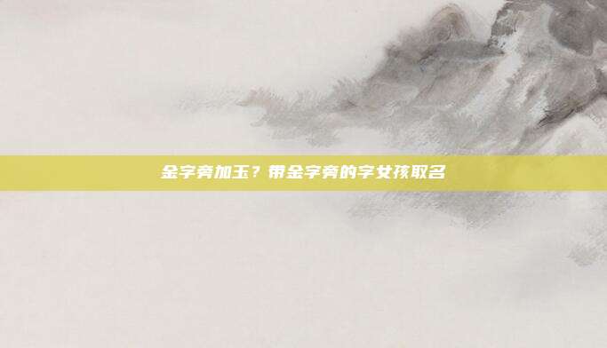 金字旁加玉？带金字旁的字女孩取名