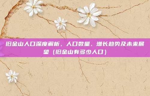 旧金山人口深度解析,人口数量、增长趋势及未来展望(旧金山有多少人口)