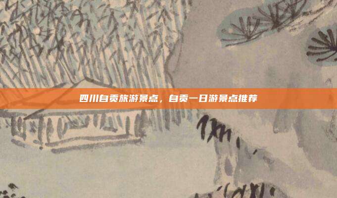 四川自贡旅游景点，自贡一日游景点推荐