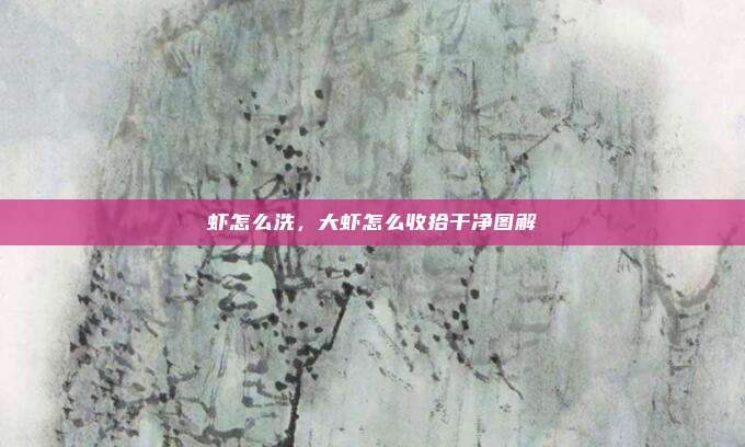 虾怎么洗,大虾怎么收拾干净图解
