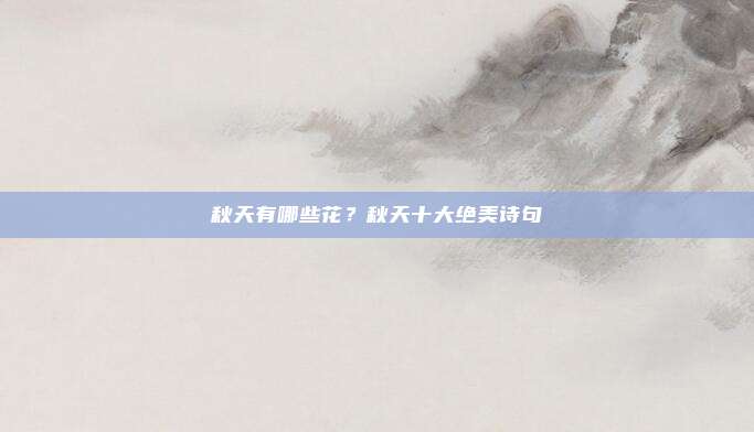 秋天有哪些花？秋天十大绝美诗句