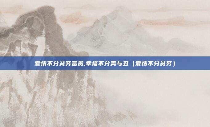 爱情不分贫穷富贵,幸福不分美与丑（爱情不分贫穷）