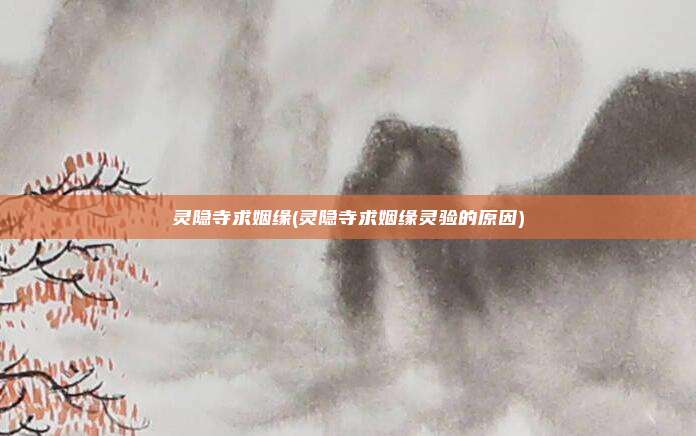 灵隐寺求姻缘(灵隐寺求姻缘灵验的原因)