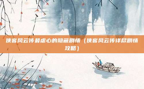 侠客风云传最虐心的隐藏剧情（侠客风云传详尽剧情攻略）