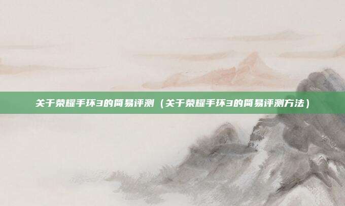 关于荣耀手环3的简易评测（关于荣耀手环3的简易评测方法）