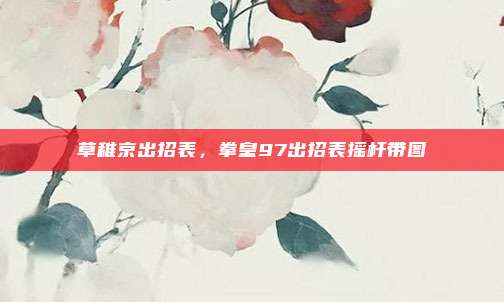 草稚京出招表，拳皇97出招表摇杆带图