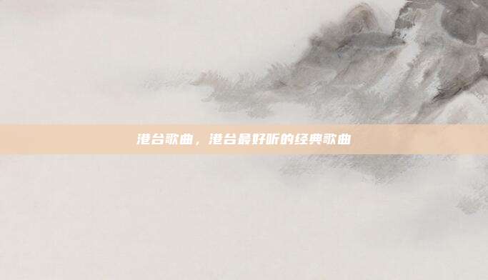 港台歌曲,港台最好听的经典歌曲