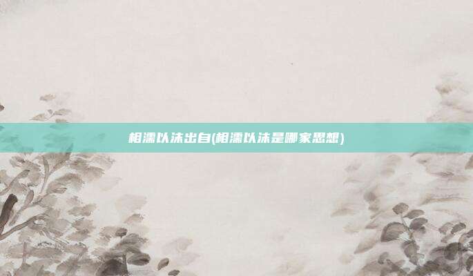相濡以沫出自(相濡以沫是哪家思想)
