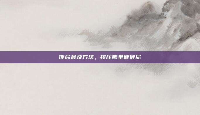 催尿最快方法,按压哪里能催尿