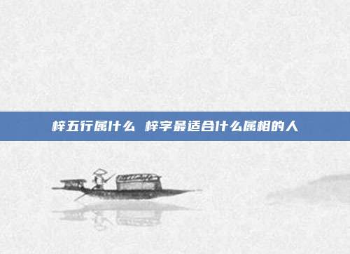 梓五行属什么 梓字最适合什么属相的人