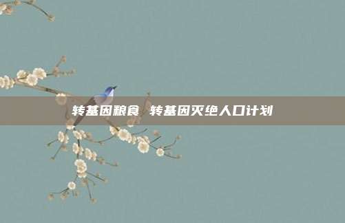 转基因粮食 转基因灭绝人口计划