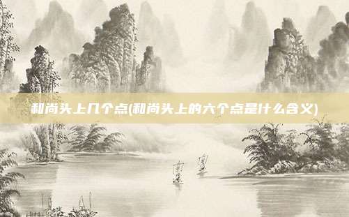 和尚头上几个点(和尚头上的六个点是什么含义)