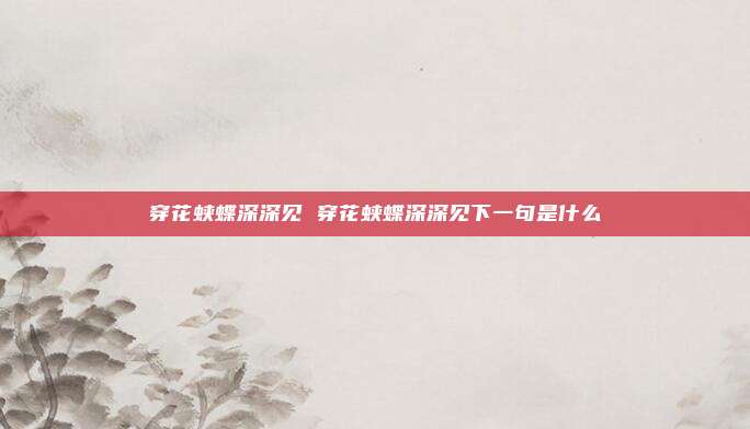 穿花蛱蝶深深见 穿花蛱蝶深深见下一句是什么